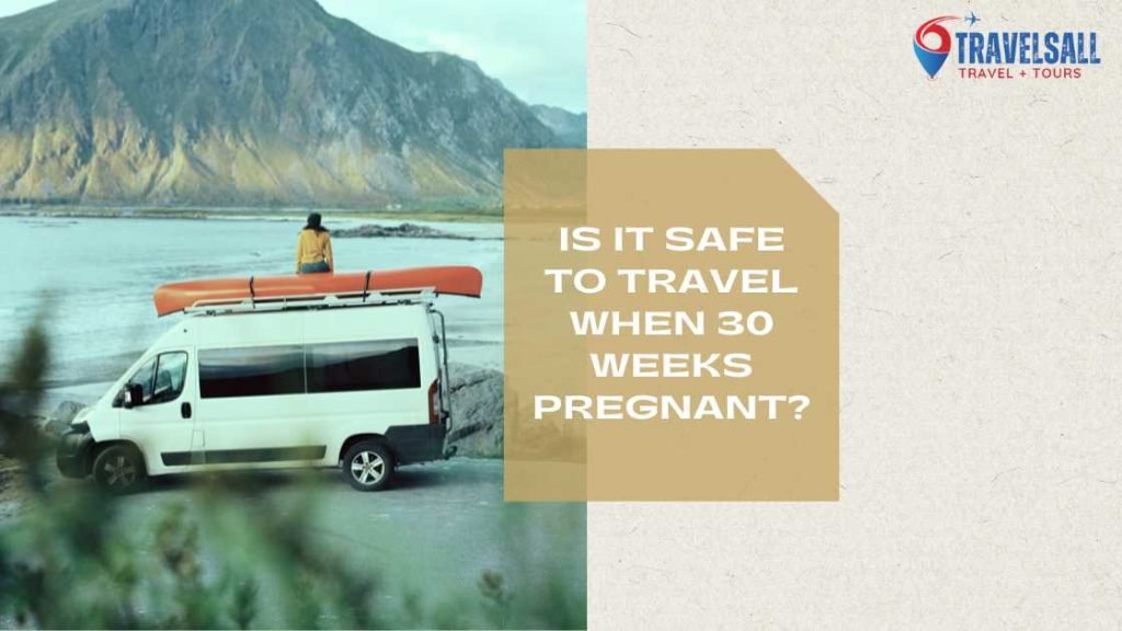 Is It Safe to Travel When 30 Weeks Pregnant